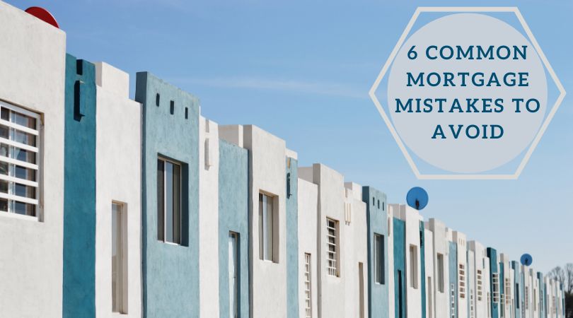 6 Common Mortgage Mistakes To Avoid