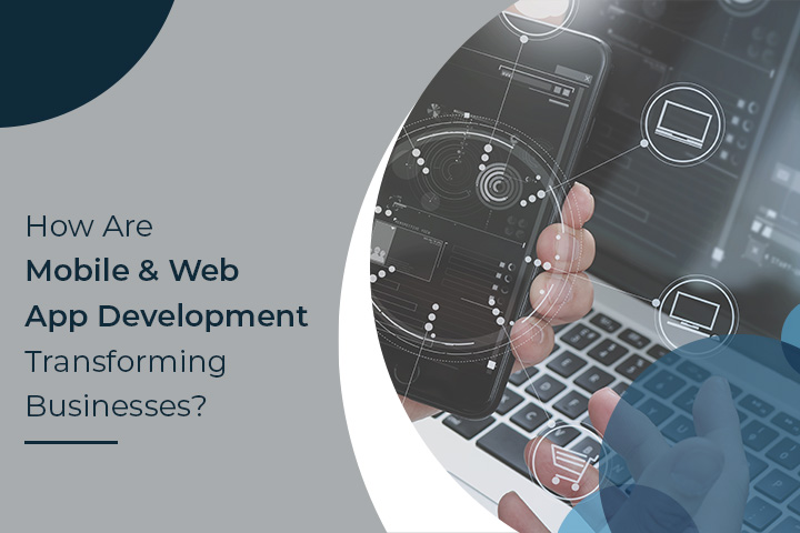 How Are Mobile & Web App Development Transforming Businesses