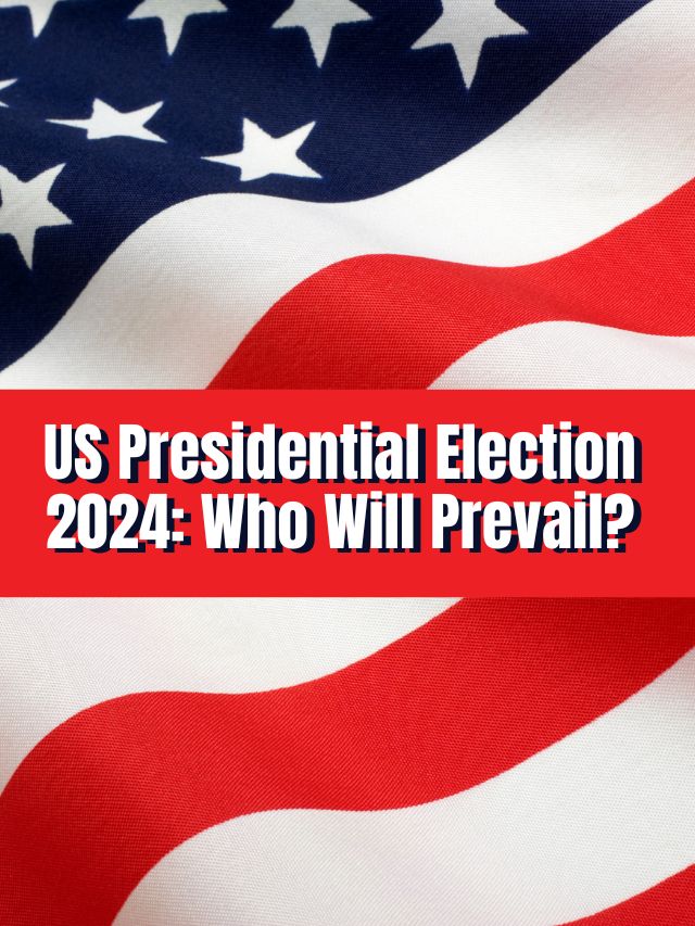 US Presidential Election 2024: Who Will Prevail?